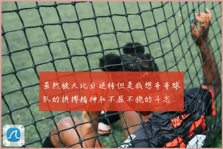 虽然被大比分逆转但是我想夸夸球队的拼搏精神和不屈不挠的斗志