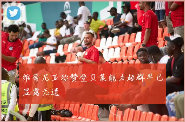 维蒂尼亚称赞登贝莱能力超群早已显露无遗