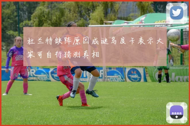 杜兰特缺阵原因成谜乌度卡表示大家可自行猜测真相