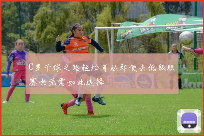 C罗千球之路轻松可达即便去低级联赛也无需如此选择