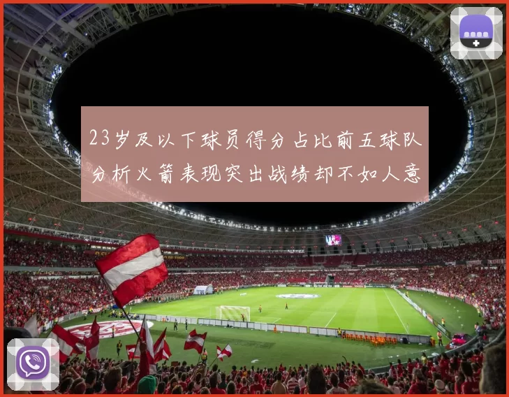 23岁及以下球员得分占比前五球队分析火箭表现突出战绩却不如人意